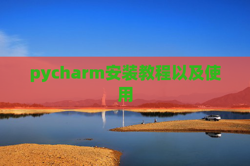 pycharm安装教程以及使用 pycharm安装教程以及使用